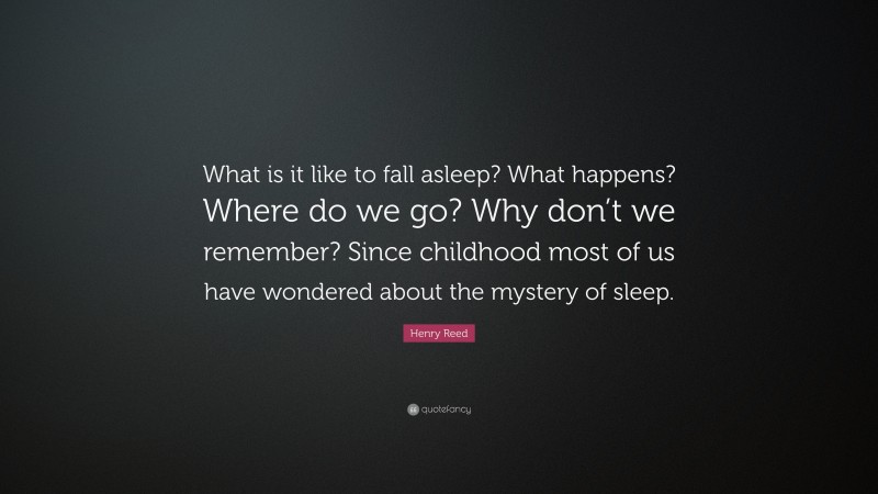 Henry Reed Quote: “What is it like to fall asleep? What happens? Where do we go? Why don’t we remember? Since childhood most of us have wondered about the mystery of sleep.”