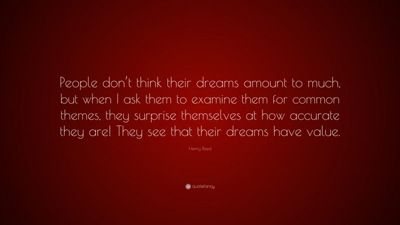 Henry Reed Quote: “People don’t think their dreams amount to much, but when I ask them to examine them for common themes, they surprise themselves at how accurate they are! They see that their dreams have value.”