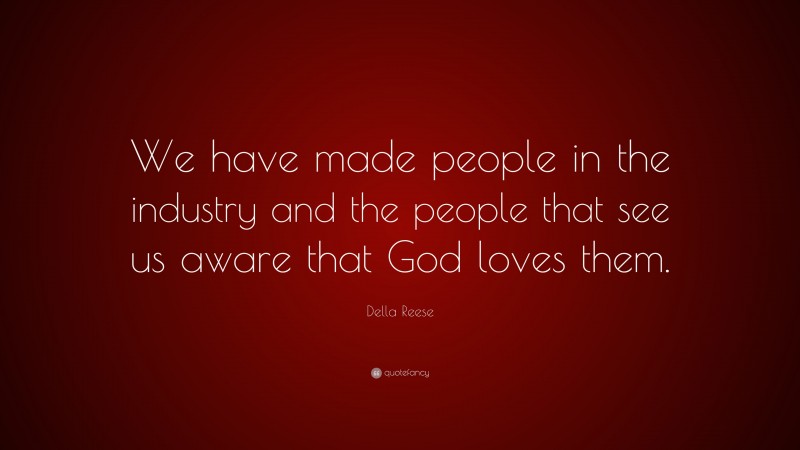 Della Reese Quote: “We have made people in the industry and the people that see us aware that God loves them.”
