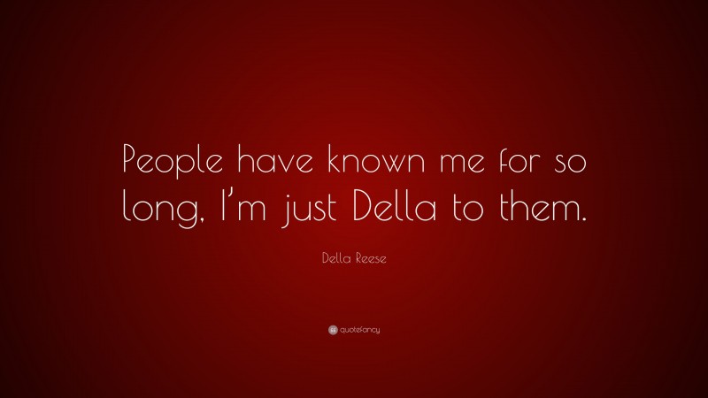 Della Reese Quote: “People have known me for so long, I’m just Della to them.”