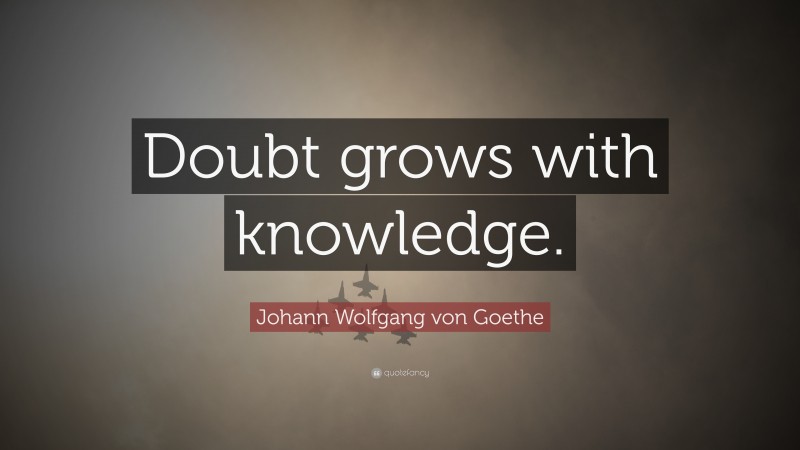 Johann Wolfgang von Goethe Quote: “Doubt grows with knowledge.”