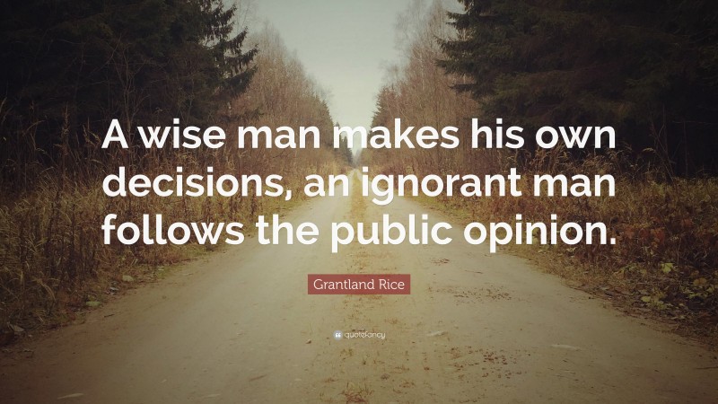 Grantland Rice Quote: “A wise man makes his own decisions, an ignorant man follows the public opinion.”