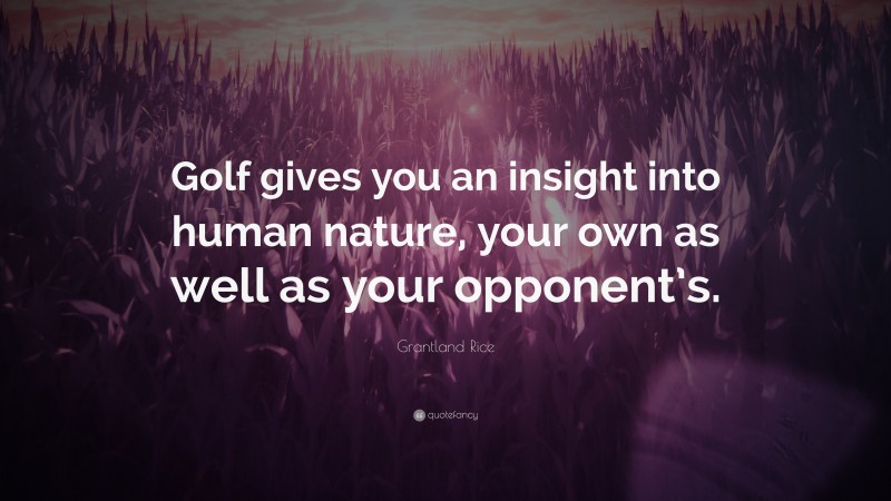 Grantland Rice Quote: “Golf gives you an insight into human nature, your own as well as your opponent’s.”
