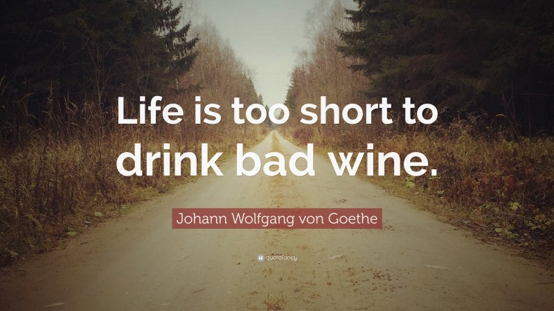 Johann Wolfgang von Goethe Quote: “Life is too short to drink bad wine.”