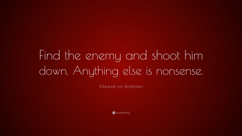 Manfred von Richthofen Quote: “Find the enemy and shoot him down. Anything else is nonsense.”