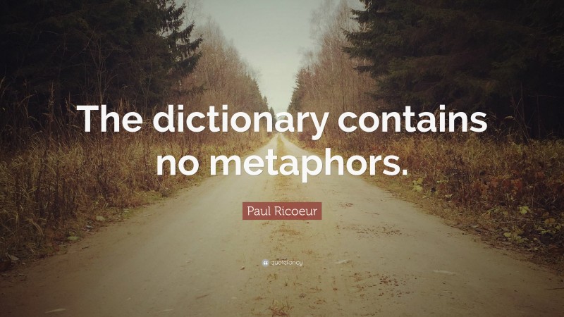 Paul Ricoeur Quote: “The dictionary contains no metaphors.”