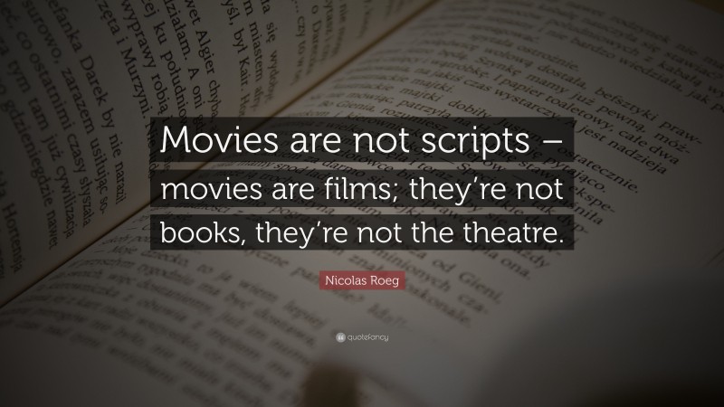 Nicolas Roeg Quote: “Movies are not scripts – movies are films; they’re not books, they’re not the theatre.”