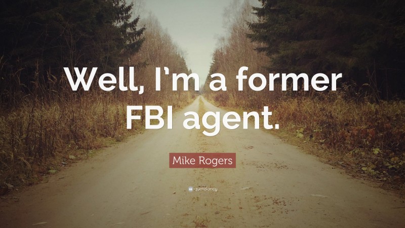 Mike Rogers Quote: “Well, I’m a former FBI agent.”