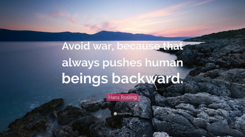 Hans Rosling Quote: “Avoid war, because that always pushes human beings backward.”