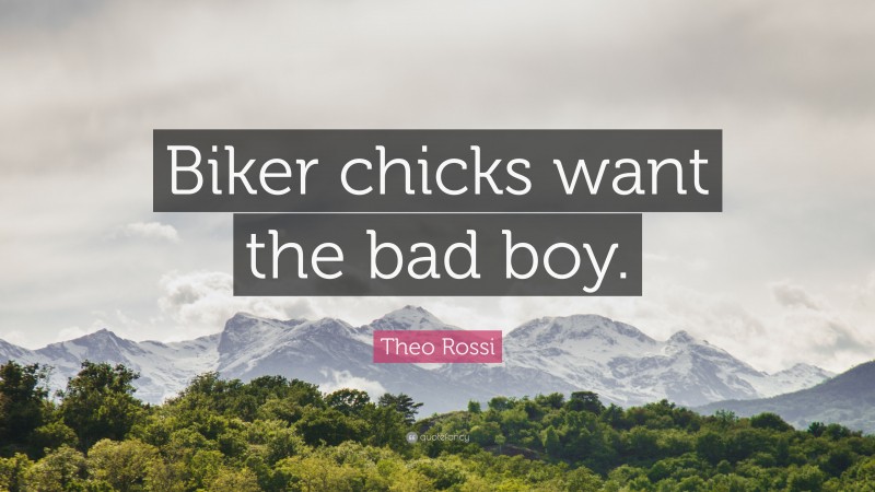 Theo Rossi Quote: “Biker chicks want the bad boy.”