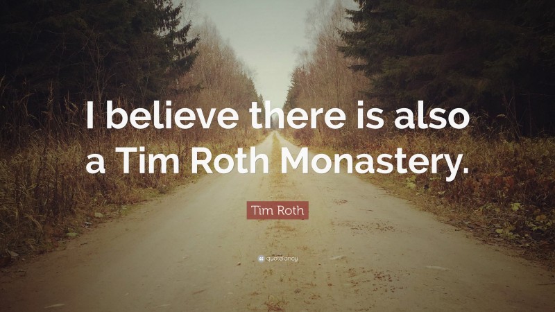 Tim Roth Quote: “I believe there is also a Tim Roth Monastery.”