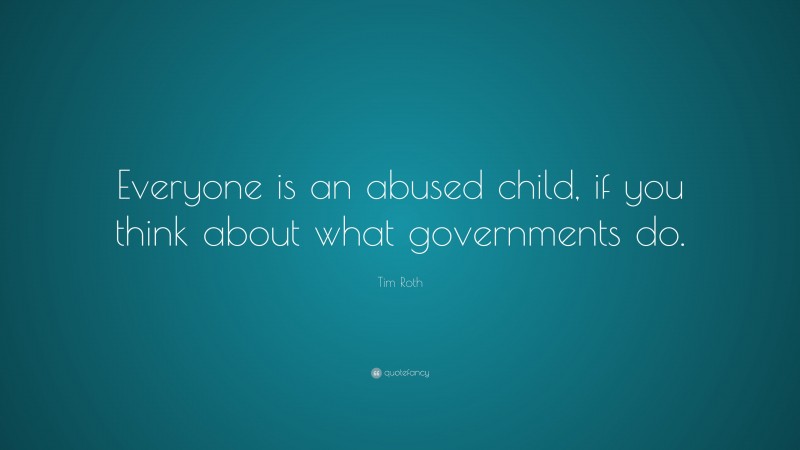 Tim Roth Quote: “Everyone is an abused child, if you think about what governments do.”