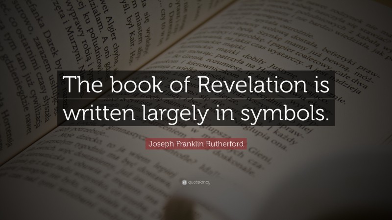 Joseph Franklin Rutherford Quote: “The book of Revelation is written largely in symbols.”