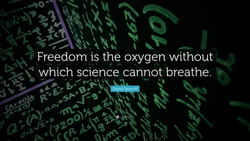 David Sarnoff Quote: “Freedom is the oxygen without which science cannot breathe.”