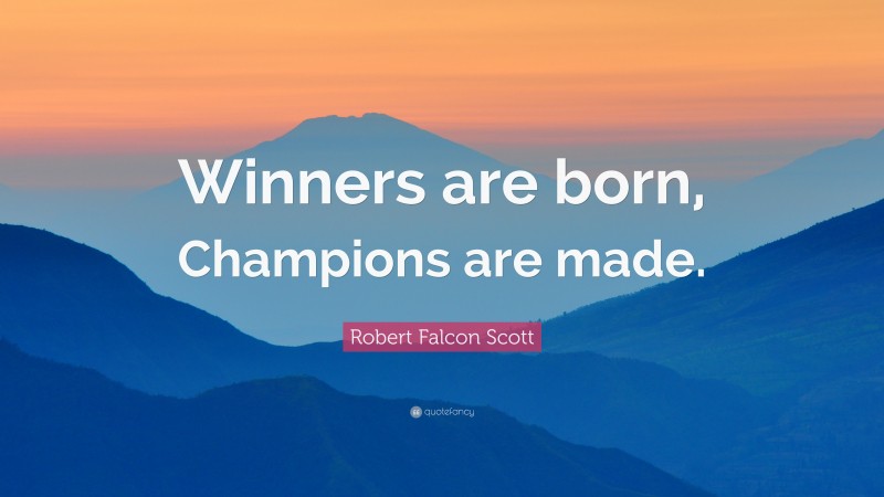 Robert Falcon Scott Quote: “Winners are born, Champions are made.”