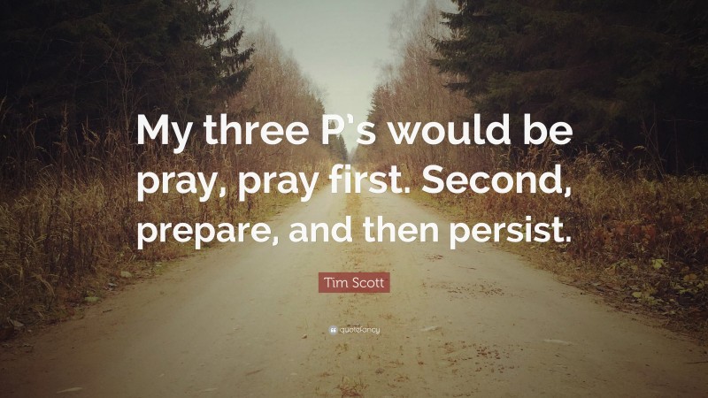 Tim Scott Quote: “My three P’s would be pray, pray first. Second, prepare, and then persist.”