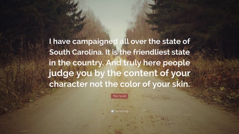 Tim Scott Quote: “I have campaigned all over the state of South Carolina. It is the friendliest state in the country. And truly here people judge you by the content of your character not the color of your skin.”