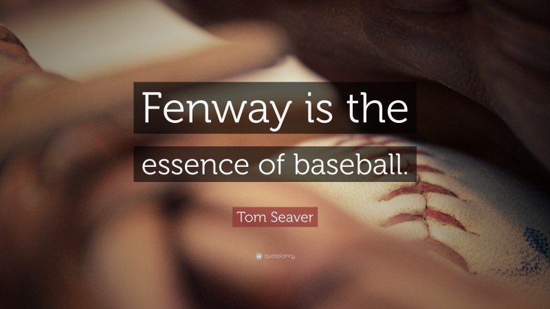 Tom Seaver Quote: “Fenway is the essence of baseball.”