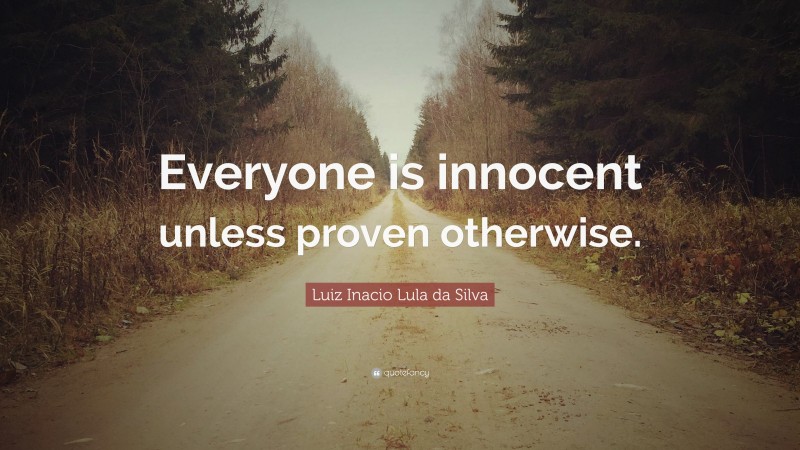 Luiz Inacio Lula da Silva Quote: “Everyone is innocent unless proven otherwise.”
