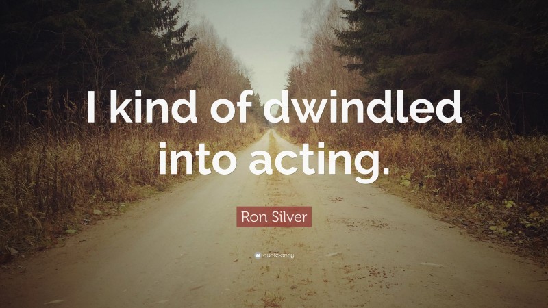 Ron Silver Quote: “I kind of dwindled into acting.”