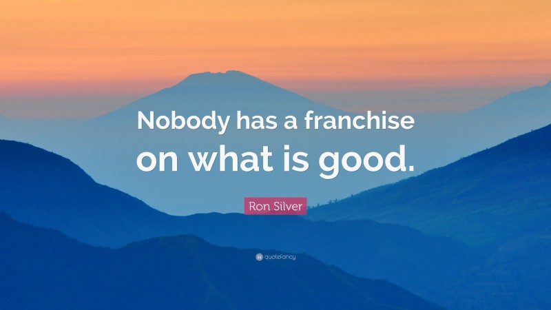 Ron Silver Quote: “Nobody has a franchise on what is good.”