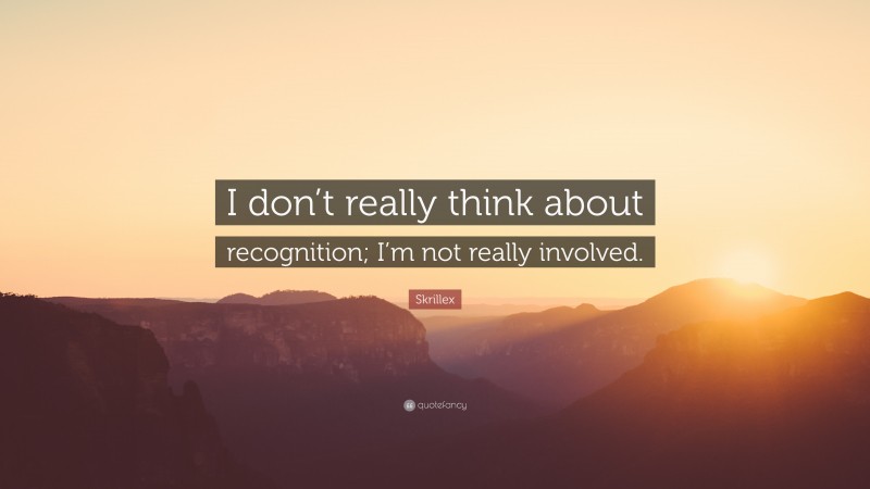 Skrillex Quote: “I don’t really think about recognition; I’m not really involved.”