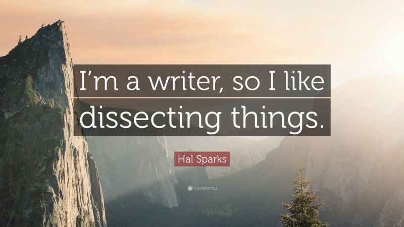 Hal Sparks Quote: “I’m a writer, so I like dissecting things.”