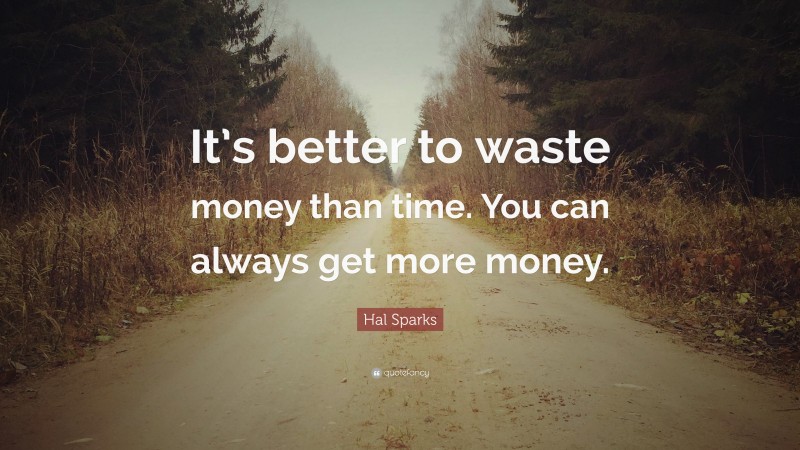 Hal Sparks Quote: “It’s better to waste money than time. You can always get more money.”