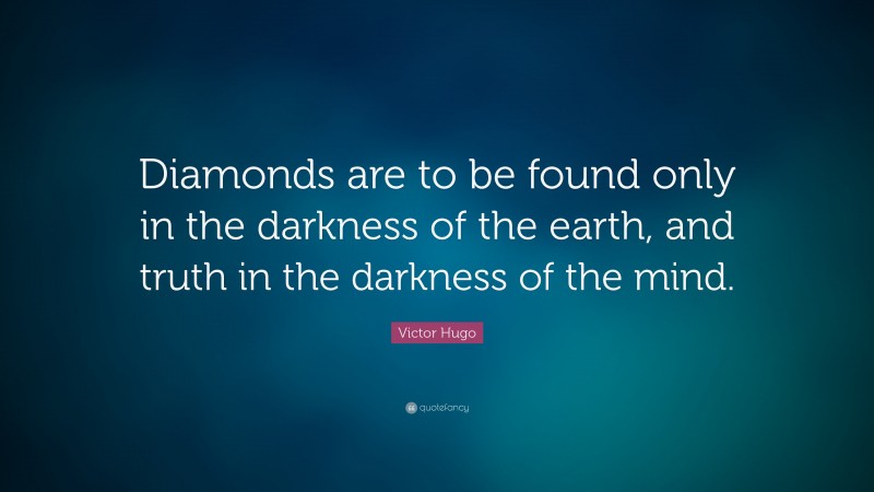 Victor Hugo Quote: “Diamonds are to be found only in the darkness of the earth, and truth in the darkness of the mind. ”