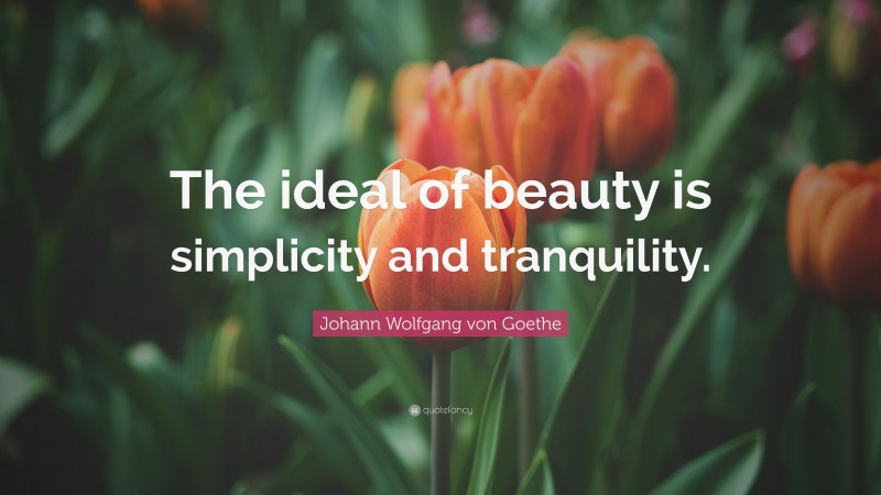 Johann Wolfgang von Goethe Quote: “The ideal of beauty is simplicity and tranquility.”