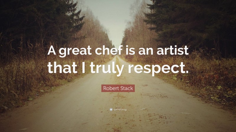 Robert Stack Quote: “A great chef is an artist that I truly respect.”