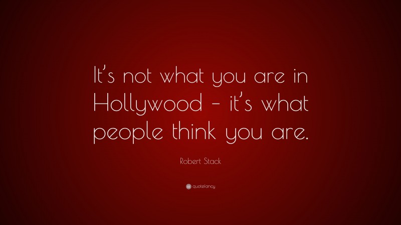 Robert Stack Quote: “It’s not what you are in Hollywood – it’s what people think you are.”