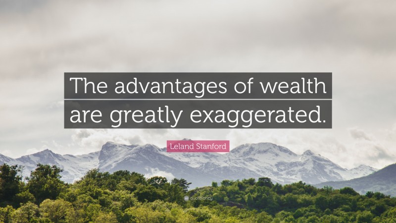 Leland Stanford Quote: “The advantages of wealth are greatly exaggerated.”