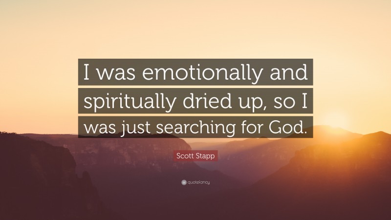 Scott Stapp Quote: “I was emotionally and spiritually dried up, so I was just searching for God.”