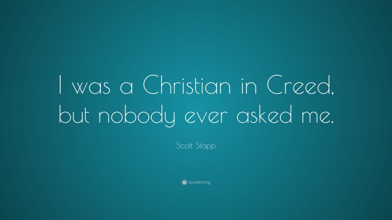 Scott Stapp Quote: “I was a Christian in Creed, but nobody ever asked me.”