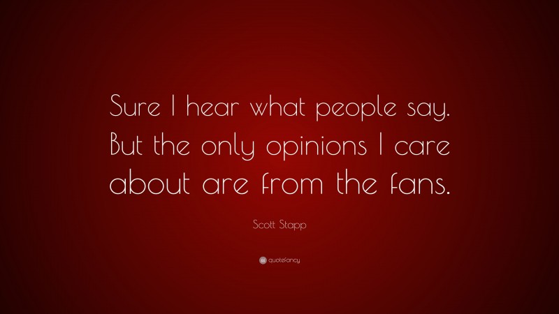 Scott Stapp Quote: “Sure I hear what people say. But the only opinions I care about are from the fans.”