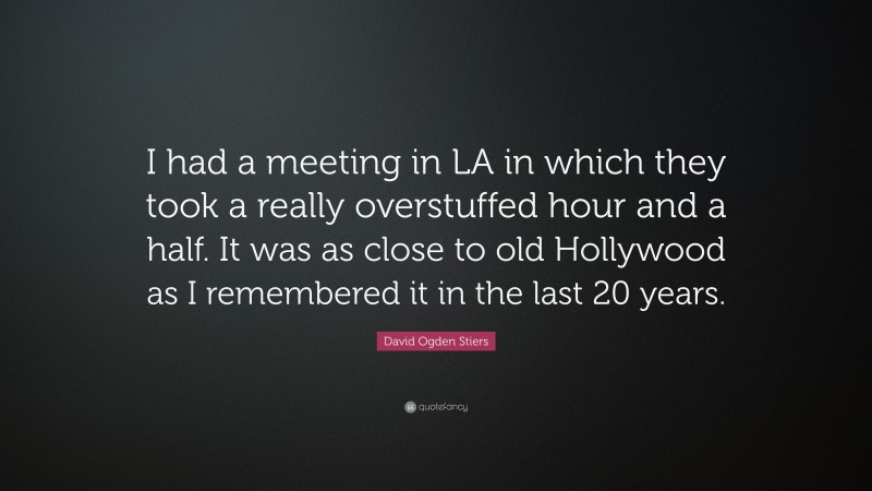 David Ogden Stiers Quote: “I had a meeting in LA in which they took a really overstuffed hour and a half. It was as close to old Hollywood as I remembered it in the last 20 years.”