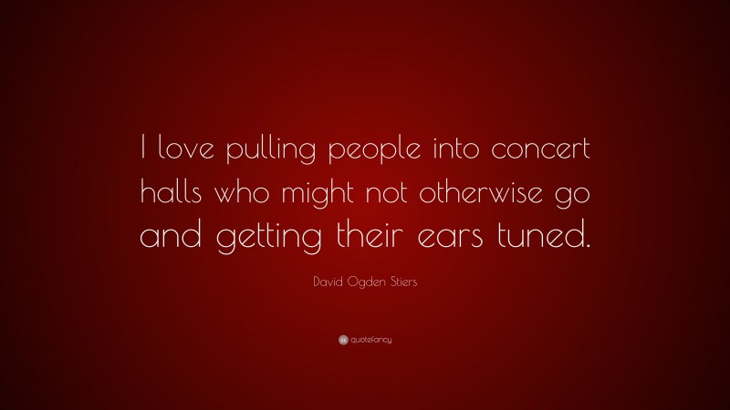 David Ogden Stiers Quote: “I love pulling people into concert halls who might not otherwise go and getting their ears tuned.”