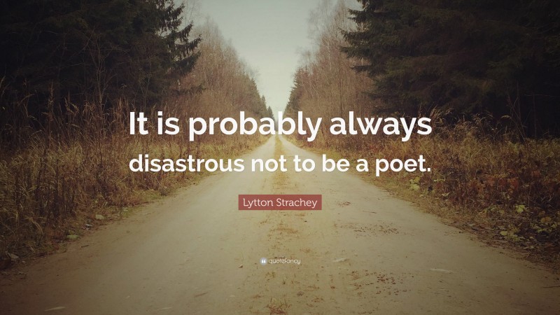 Lytton Strachey Quote: “It is probably always disastrous not to be a poet.”