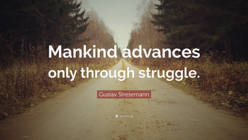 Gustav Stresemann Quote: “Mankind advances only through struggle.”