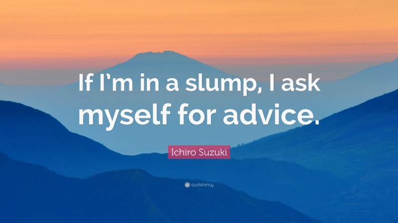 Ichiro Suzuki Quote: “If I’m in a slump, I ask myself for advice.”