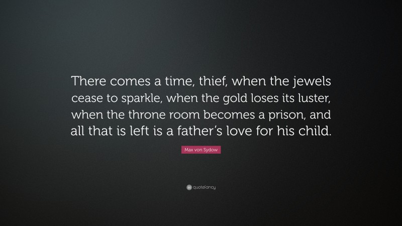 Max von Sydow Quote: “There comes a time, thief, when the jewels cease to sparkle, when the gold loses its luster, when the throne room becomes a prison, and all that is left is a father’s love for his child.”