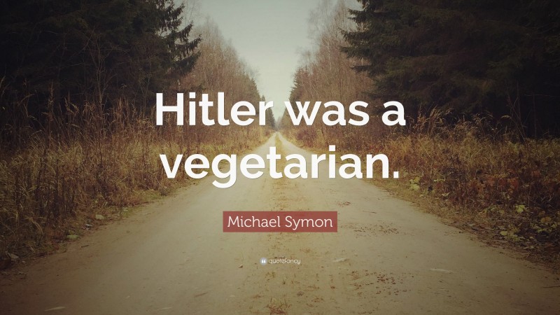 Michael Symon Quote: “Hitler was a vegetarian.”