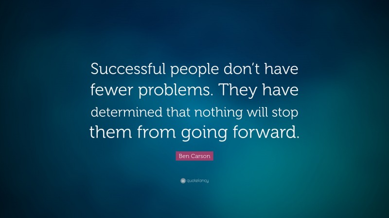 Ben Carson Quote: “Successful people don’t have fewer problems. They have determined that nothing will stop them from going forward.”