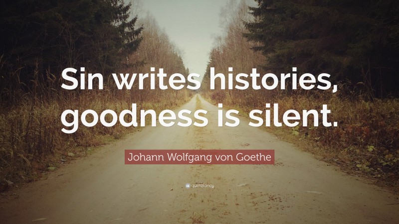 Johann Wolfgang von Goethe Quote: “Sin writes histories, goodness is silent.”