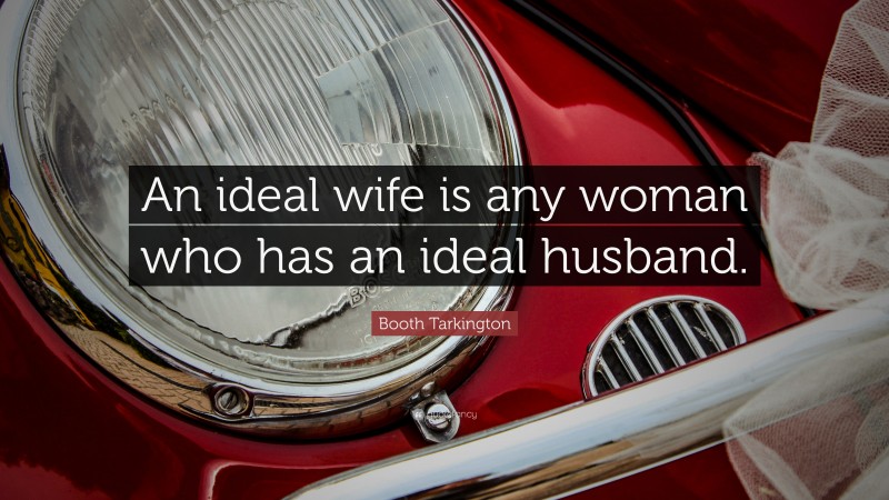 Booth Tarkington Quote: “An ideal wife is any woman who has an ideal husband.”