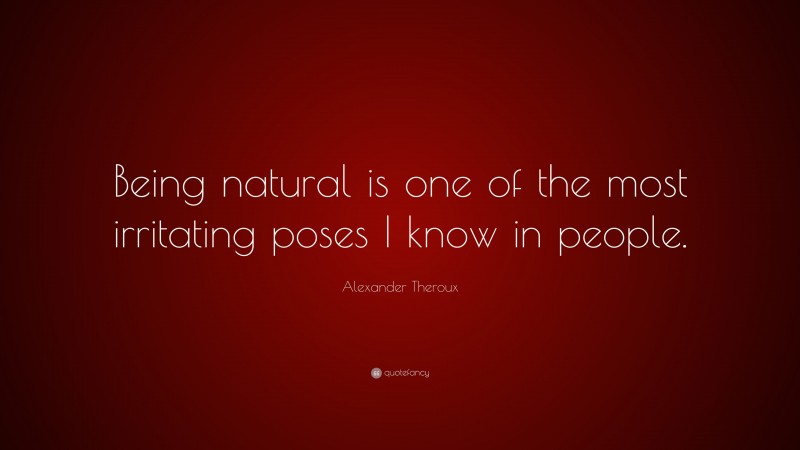 Alexander Theroux Quote: “Being natural is one of the most irritating poses I know in people.”