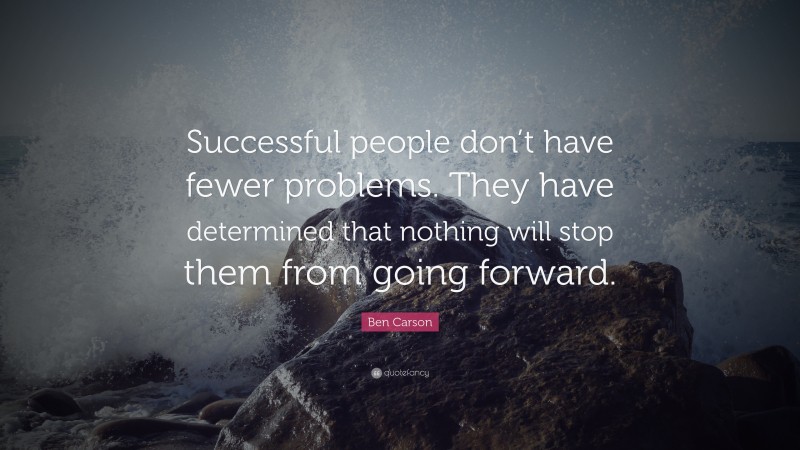 Ben Carson Quote: “Successful people don’t have fewer problems. They have determined that nothing will stop them from going forward.”