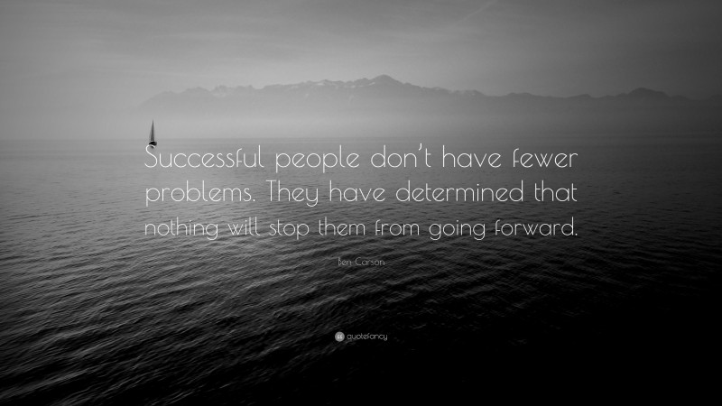 Ben Carson Quote: “Successful people don’t have fewer problems. They have determined that nothing will stop them from going forward.”