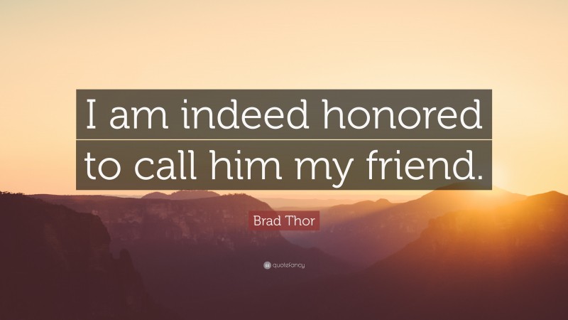 Brad Thor Quote: “I am indeed honored to call him my friend.”